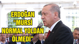 Erdoğan: Mursi’nin normal yoldan öldüğüne inanmıyorum