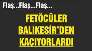 FETÖCÜLER BALIKESİR'DEN KAÇIYORLARDI