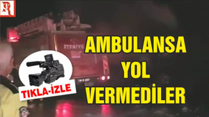 AMBULANSA YOL VERMEDİLER