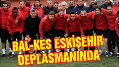BAL-KES ESKİŞEHİR DEPLASMANINDA