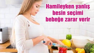 Hamileyken yanlış besin seçimi bebeğe zarar verir
