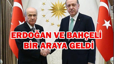 ERDOĞAN VE BAHÇELİ ERKEN SEÇİM İÇİN BİR ARAYA GELDİ