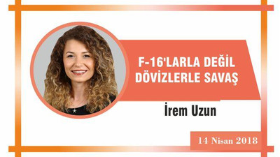 F-16’larla Değil Dövizlerle Savaş