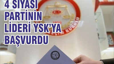 4SİYASİ PARTİ LİDERİ YSK’YA BAŞVURDU