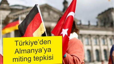 Türkiye’den Almanya’ya miting tepkisi!
