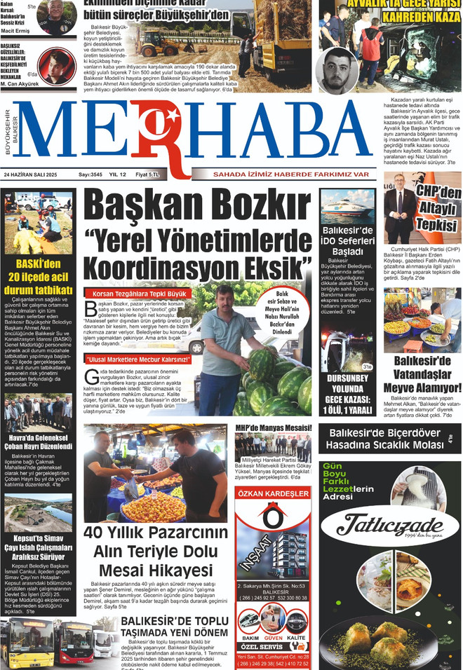 📌 24 Haziran 2025 Merhaba Gazetesi Bug&uuml;nk&uuml; Manşetleri Yayında!
📰 Balıkesir&rsquo;in nabzını tutan Merhaba Gazetesi&rsquo;nin bug&uuml;nk&uuml; (24 Haziran 2025) manşetinde;
&ldquo;Başkan Bozkır&rsquo;dan Koordinasyon Vurgusu&rdquo;, Ayvalık&rsquo;ta gece yarısı yaşanan kaza, Balıkesir&rsquo;de iDO seferlerinin başlaması ve vatandaşın pazarda meyveye ulaşamaması gibi &ccedil;arpıcı gelişmeler yer alıyor.
🌾 Tarımda B&uuml;t&uuml;n S&uuml;re&ccedil; B&Uuml;Y&Uuml;KŞEHİR'denBalıkesir B&uuml;y&uuml;kşehir Belediyesi&rsquo;nin yem bitkisi desteği ve tarımsal &uuml;reticiye sunduğu katkılar bir kez daha &ouml;ne &ccedil;ıkıyor. 190 d&ouml;n&uuml;m alanda ekimi yapılan yemlik s&uuml;p&uuml;rge otları hasat edildi.
🚨 Ayvalık&rsquo;ta Gece Yarısı Feci Kaza!AK Parti İl&ccedil;e Başkan Yardımcısı Murat Ustalı&rsquo;nın hayatını kaybettiği kaza, b&ouml;lgede b&uuml;y&uuml;k &uuml;z&uuml;nt&uuml; yarattı. Detaylar manşette&hellip;
💬 Başkan Bozkır&rsquo;dan Sert Eleştiri:&ldquo;Yerel Y&ouml;netimlerde Koordinasyon Eksik!&rdquo;Sebze-meyve halinde konuşan Başkan Bozkır, korsan tezg&acirc;hlardan zincir market kıskacına kadar bir&ccedil;ok soruna dikkat &ccedil;ekti.
🛳 Balıkesir&rsquo;de iDO Seferleri Başladı!İstanbul ile deniz bağlantısını sağlayacak olan İDO seferleri i&ccedil;in start verildi.
🥵 Vatandaş Pazarda Meyveye Ulaşamıyor!Manav fiyatları el yakıyor! Pazarda meyve alışverişi artık l&uuml;ks hale geldi.
🛒 40 Yıllık Pazarcıdan Alın Teriyle Dolu Hik&acirc;yeSebze halinden ev ekonomisine uzanan ger&ccedil;ek bir hayat hikayesi! Pazarcı esnafının ağzından yaşam m&uuml;cadelesi.
📸 T&uuml;m detayları ve renkli kareleri g&ouml;rmek i&ccedil;in:👉 GazeteMerhaba.com/gazete
