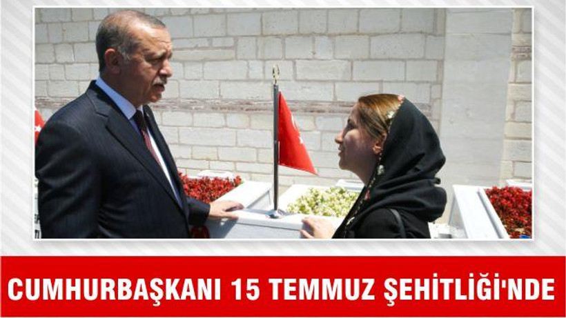 CUMHURBAŞKANI 15 TEMMUZ ŞEHİTLİĞİ’NDE