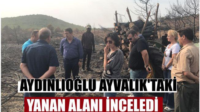 AYDINLIOĞLU AYVALIK’TAKİ YANAN ALANI İNCELEDİ