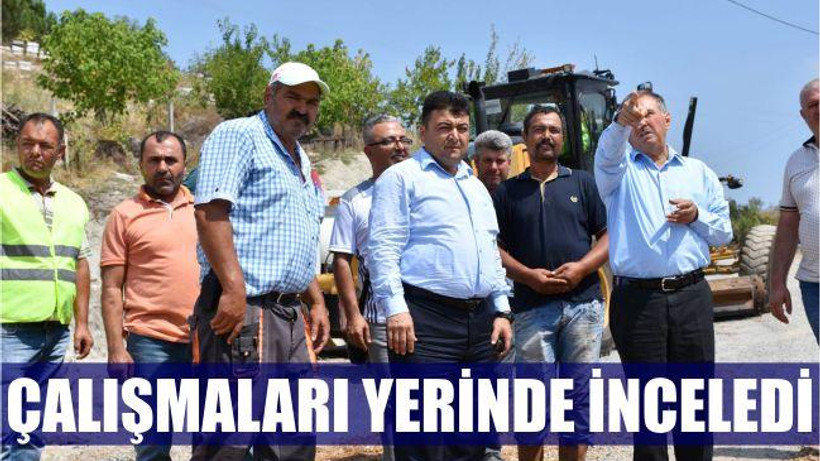 ÇALIŞMALARI YERİNDE İNCELEDİ