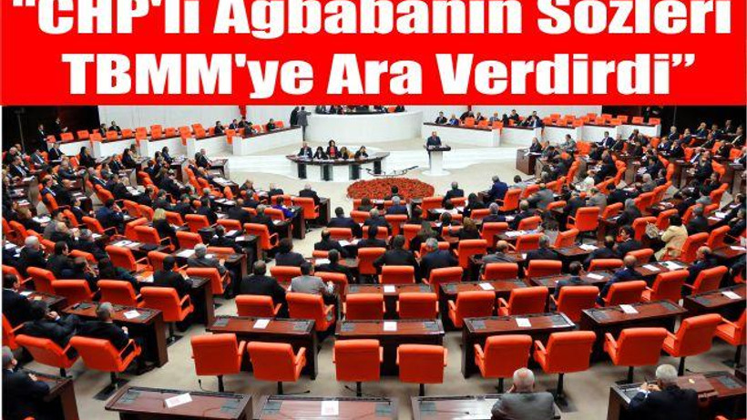 CHP'li Ağbabanın Sözleri TBMM'ye Ara Verdirdi
