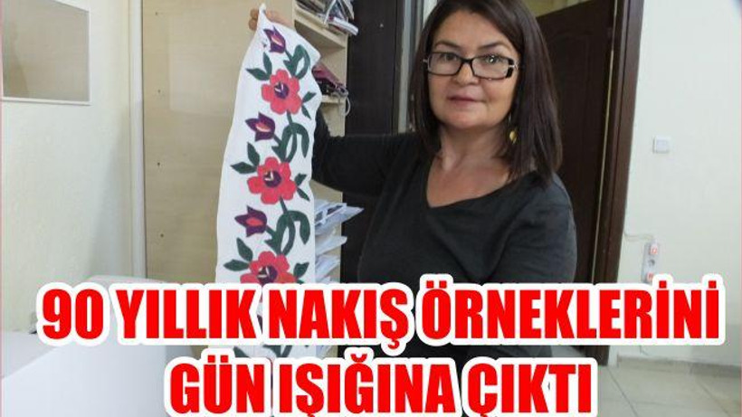 90 YILLIK NAKIŞ ÖRNEKLERİNİ GÜN IŞIĞINA ÇIKTI