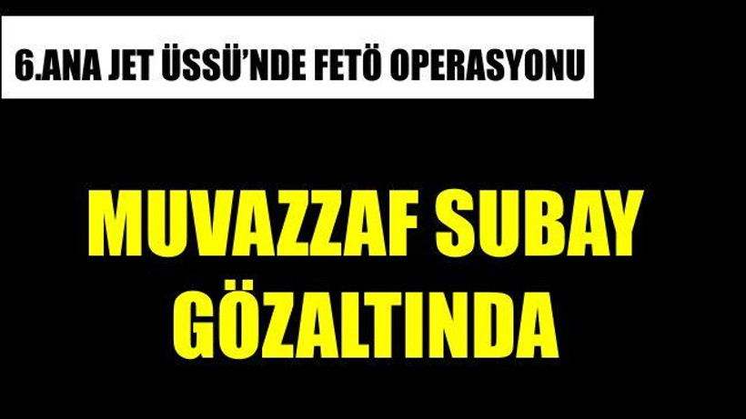 BANDIRMA 6. ANA JET ÜSSÜNDE FETÖ OPERASYONU