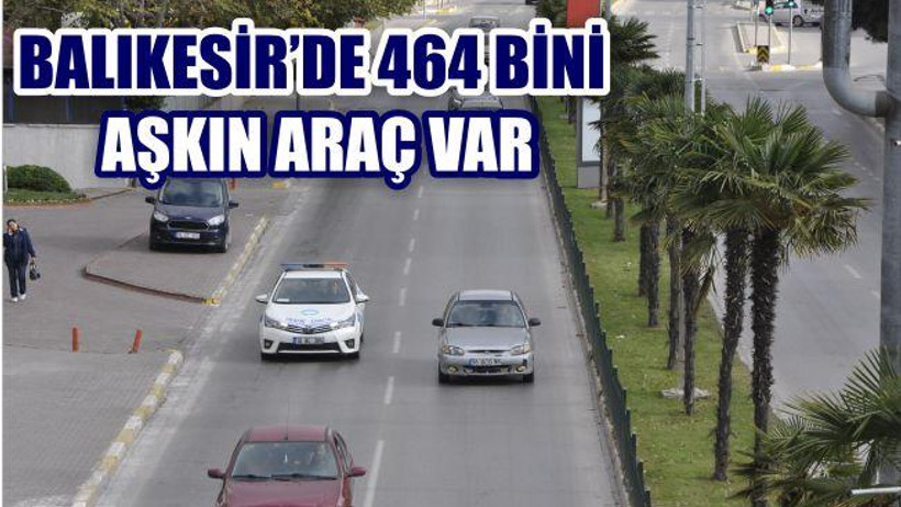 BALIKESİR'DE 464 BİNİ AŞKIN ARAÇ VAR