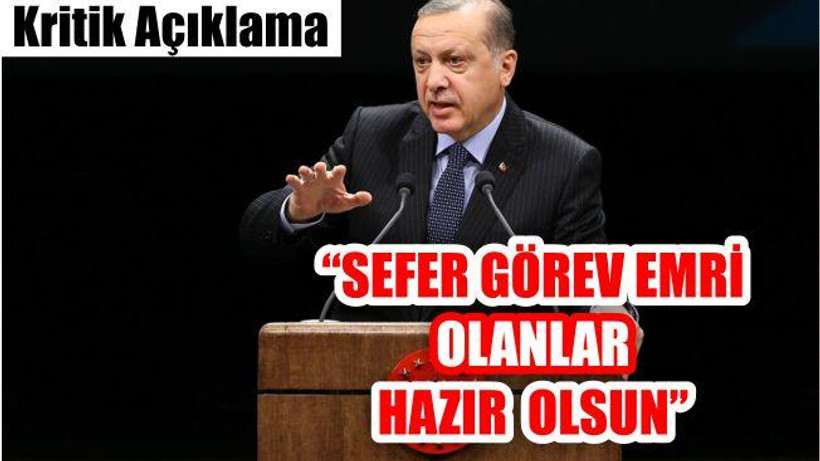 ERDOĞAN: "SEFER GÖREV EMRİ OLANLAR HAZIR OLUN"