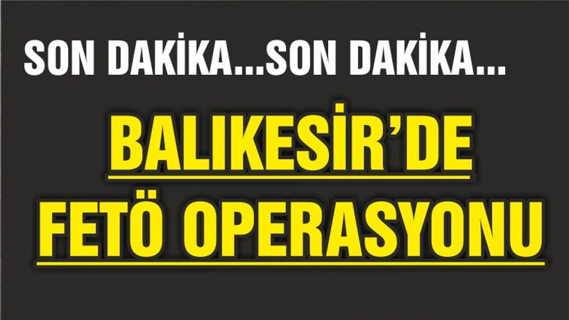 BALIKESİR'DE FETÖ OPERASYONU