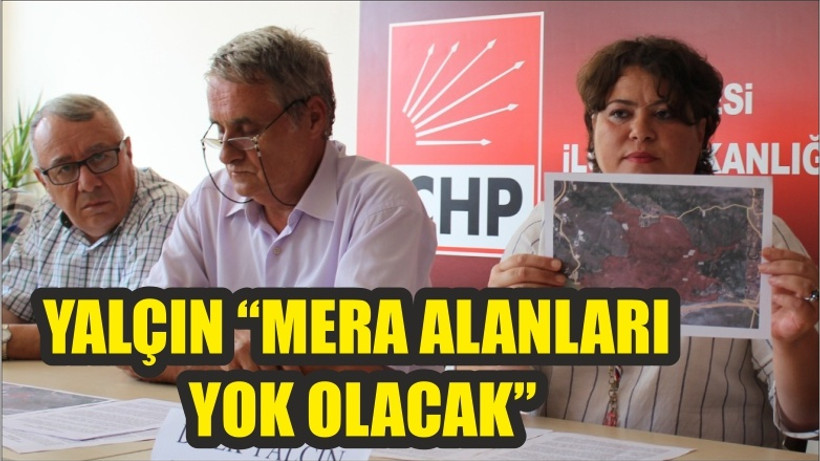 YALÇIN “MERA ALANLARI YOK OLACAK”