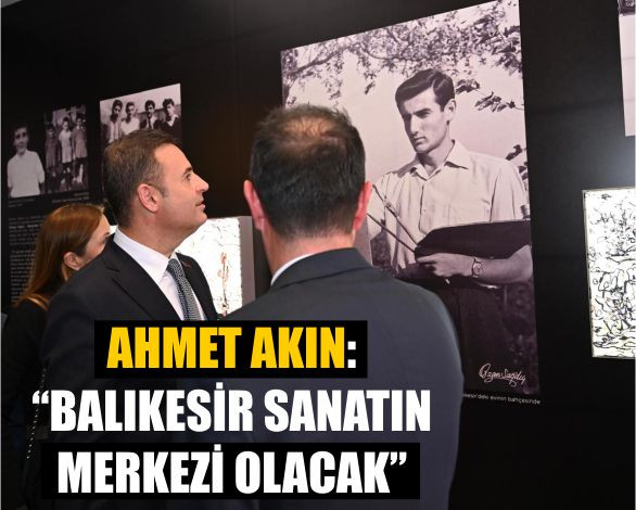 Ahmet Akın: “Balıkesir Sanatın Merkezi Olacak”