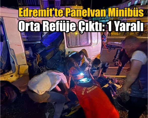 Edremit’te Panelvan Minibüs Orta Refüje Çıktı: 1 Yaralı