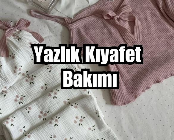 Yazlık Kıyafetlerin Bakımı Nasıl Olmalı?