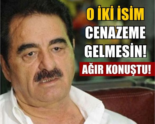 İbrahim Tatlıses Ağır Konuştu! O İkisi Mezarıma Gelmesin