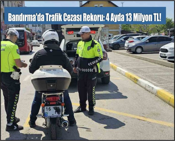 Bandırma'Da Trafik Cezası Rekoru: 4 Ayda 13 Milyon Tl!