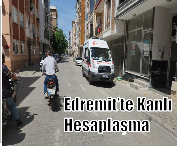 Edremit’te Sokak Ortasında Kanlı Hesaplaşma!